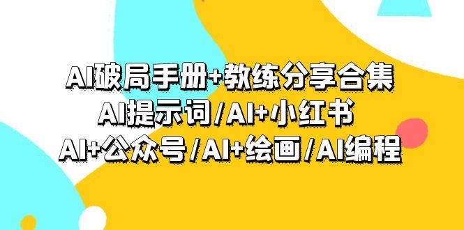 (9351期)AI破局手册+教练分享合集：AI提示词/AI+小红书 /AI+公众号/AI+绘画/AI编程-卿云社