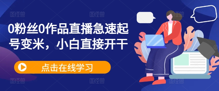 0粉丝0作品直播急速起号变米，小白直接开干-卿云社