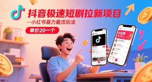 抖音极速短剧拉新项目，小红书暴力截流玩法，单价20一个-卿云社