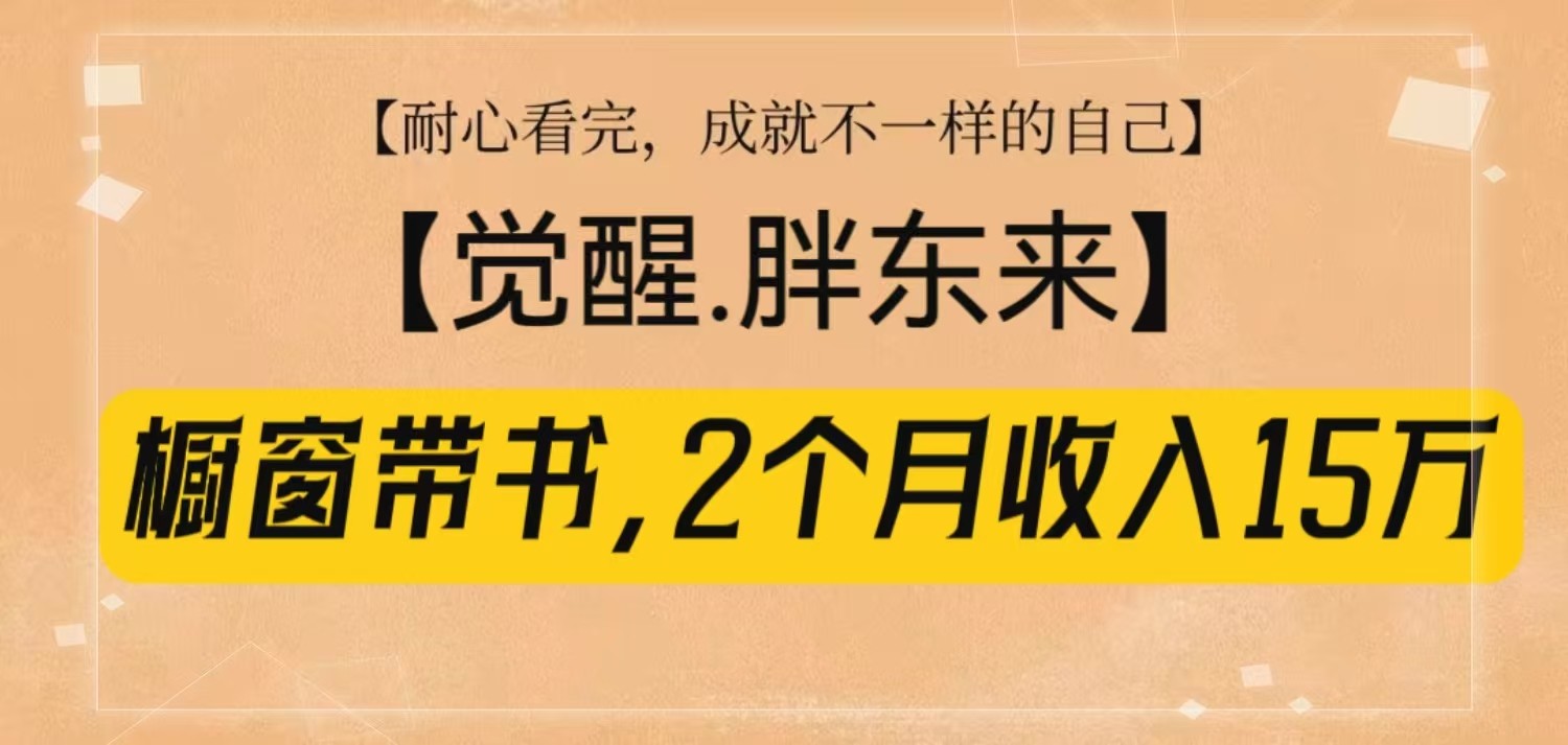 橱窗带书《觉醒,胖东来》,2个月收入15W,没难度只照做!-卿云社