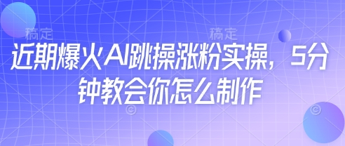近期爆火AI跳操涨粉实操，5分钟教会你怎么制作-卿云社