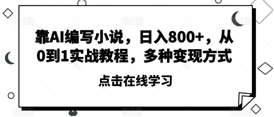 靠AI编写小说，日入800+，从0到1实战教程，多种变现方式【揭秘】-卿云社