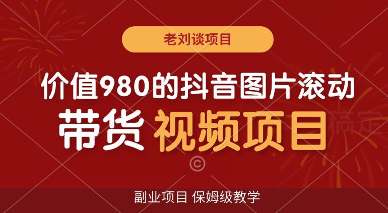 价值980的抖音图片滚动带货视频副业项目，保姆级教学【揭秘】-卿云社