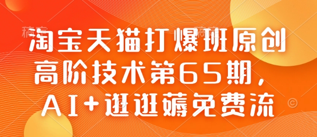 淘宝天猫打爆班原创高阶技术第65期，AI+逛逛薅免费流-卿云社