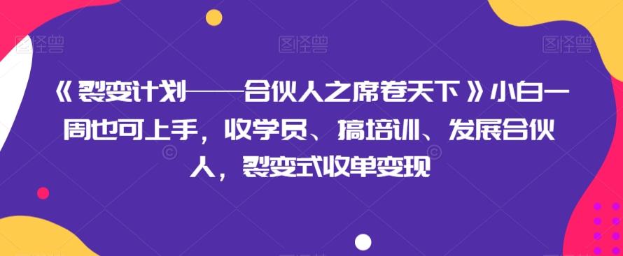 《裂变计划——合伙人之席卷天下》小白一周也可上手，收学员、搞培训、发展合伙人，裂变式收单变现-卿云社