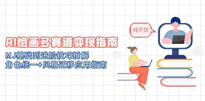 AI绘画多赛道变现指南：MJ基础到进阶技巧拆解，角色统一+风格迁移应用指南-卿云社