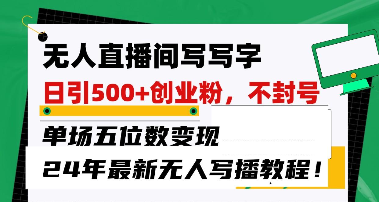 无人直播间写字日引500+创业粉,单场五位数变现,24年最新无人写播不封号教程!-卿云社