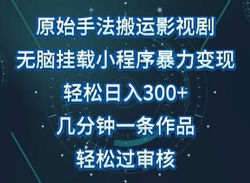 原始手法影视搬运，无脑搬运影视剧，单日收入300+，操作简单，几分钟生成一条视频，轻松过审核【揭秘】-卿云社