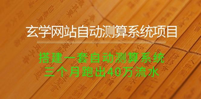 玄学网站自动测算系统项目：搭建一套自动测算系统，三个月跑出40万流水-卿云社
