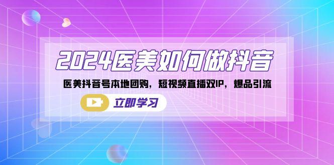 2024医美如何做抖音，医美抖音号本地团购，短视频直播双IP，爆品引流-卿云社