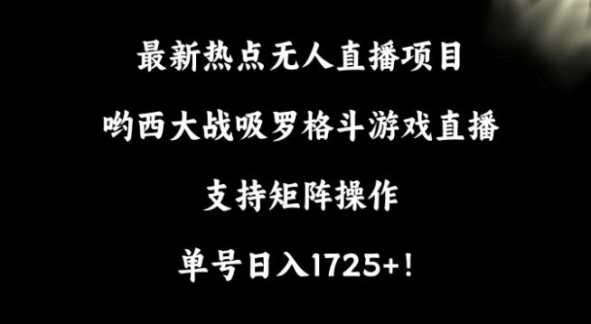 最新热点无人直播项目，哟西大战吸罗格斗游戏直播，支持矩阵操作，单号日入1725+【揭秘】-卿云社