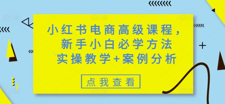 小红书电商高级课程，新手小白必学方法，实操教学+案例分析-卿云社