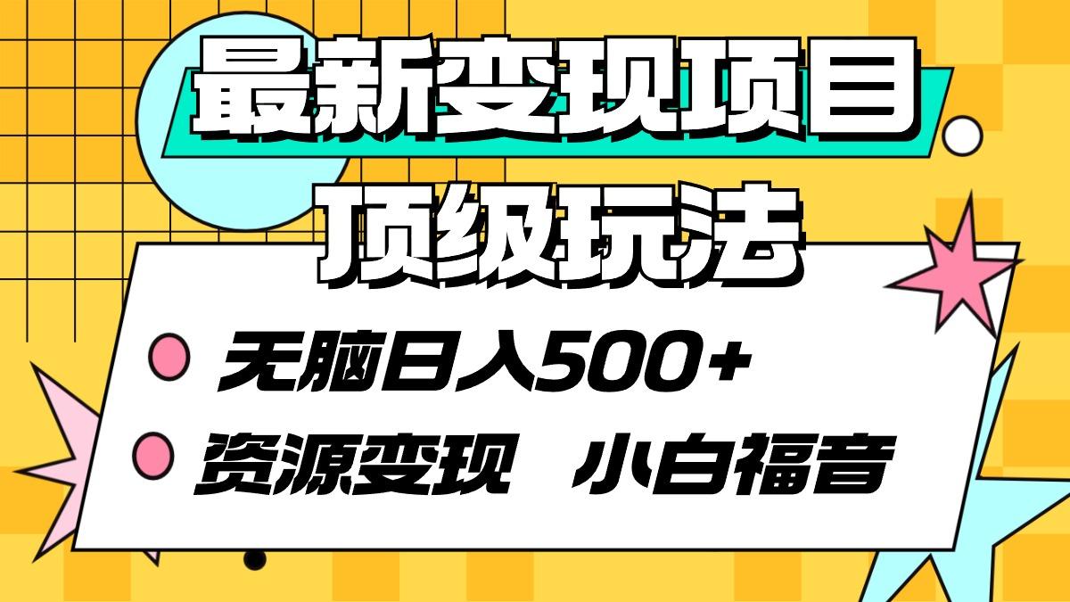 (9297期)最新变现项目顶级玩法 无脑日入500+ 资源变现 小白福音-卿云社