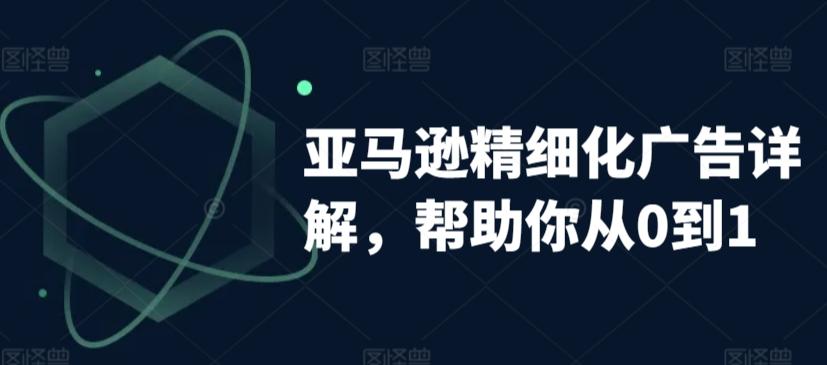 亚马逊精细化广告详解，帮助你从0到1，自动广告权重解读、手动广告打法详解-卿云社
