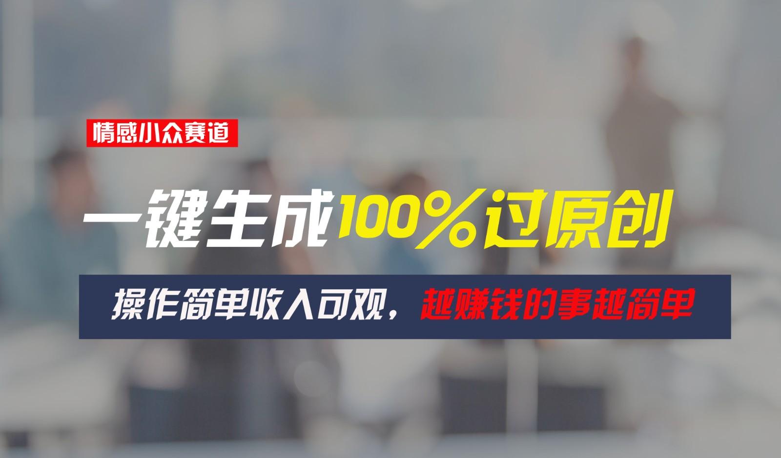 情感小众赛道,一键生成100%过原创,操作简单收入可观,越赚钱的事越简单-卿云社