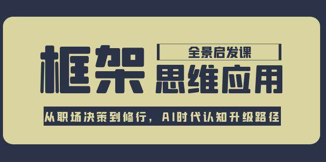框架思维应用全景课，从职场决策到修行，AI时代认知升级路径-卿云社