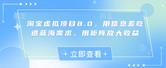 淘宝虚拟项目8.0，用信息差吃透蓝海需求，用矩阵放大收益-卿云社