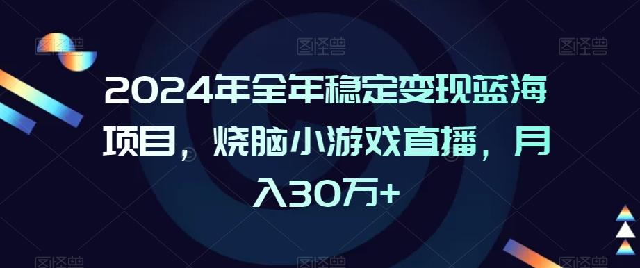 2024年全年稳定变现蓝海项目，烧脑小游戏直播，月入30万+【揭秘】-卿云社