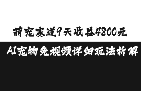 萌宠赛道9天收益4800元，AI宠物免视频详细玩法拆解-卿云社