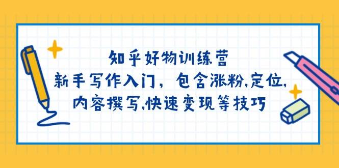 知乎好物训练营：新手写作入门，包含涨粉，定位，内容撰写，快速变现等技巧-卿云社