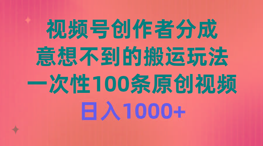 (9737期)视频号创作者分成，意想不到的搬运玩法，一次性100条原创视频，日入1000+-卿云社