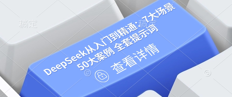 DeepSeek从入门到精通：7大场景 50大案例 全套提示词【文档】-卿云社