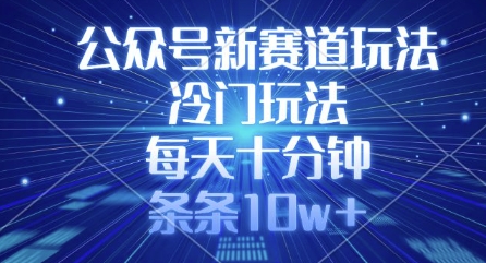 公众号新赛道玩法，冷门玩法，每天十分钟，条条10w+-卿云社