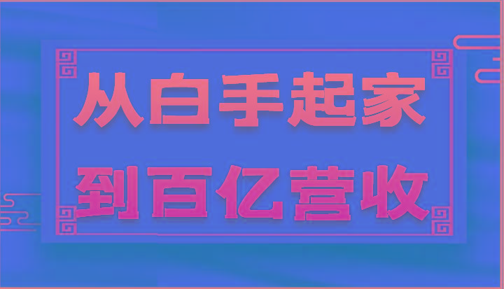 从白手起家到百亿营收，企业35年危机管理法则和幕后细节(17节)-卿云社