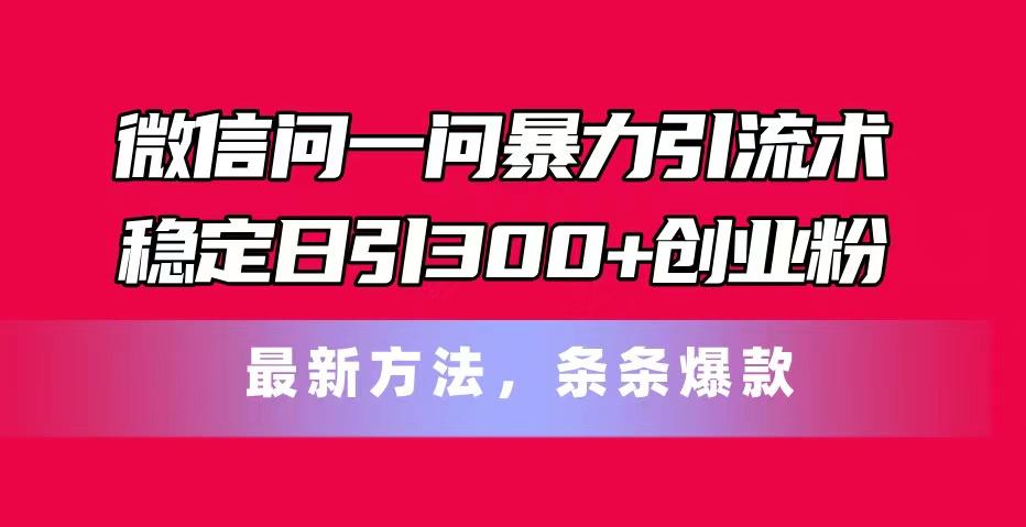 微信问一问暴力引流术，稳定日引300+创业粉，最新方法，条条爆款-卿云社