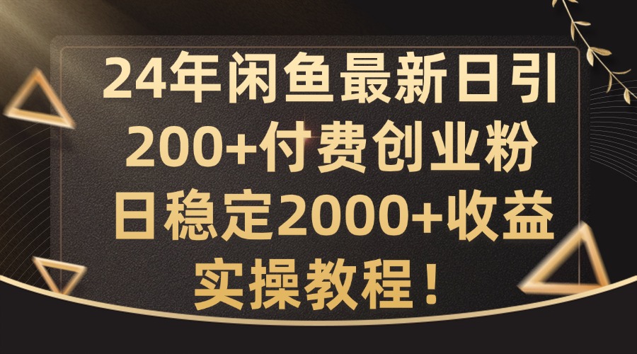 24年闲鱼最新日引200+付费创业粉日稳2000+收益，实操教程【揭秘】-卿云社