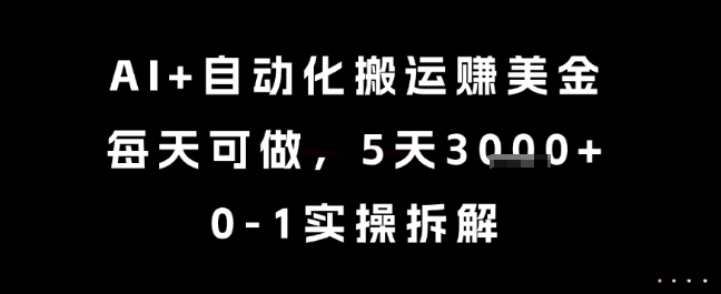 AI+自动化搬运挣美金，每天可做，5天3k+，0-1实操拆解【揭秘】-卿云社