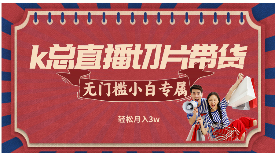 k总直播切片带货，无需授权，无门槛小白轻松月入3w-卿云社