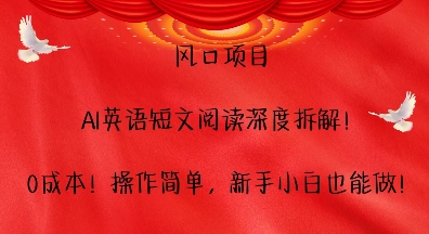 风口项目，AI英语短文阅读深度拆解，0成本，操作简单，新手小白也能做-卿云社