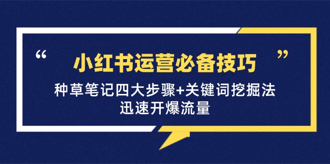 小红书运营必备技巧,种草笔记四大步骤+关键词挖掘法:迅速开爆流量-卿云社