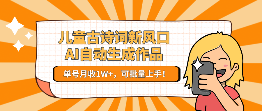 儿童古诗词新风口！AI自动生成作品，单号月收1W+，可批量上手！-卿云社