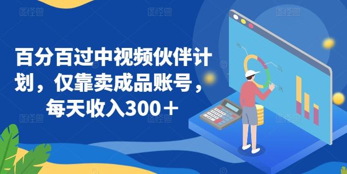 百分百过中视频伙伴计划，仅靠卖成品账号，每天收入300＋【揭秘】-卿云社