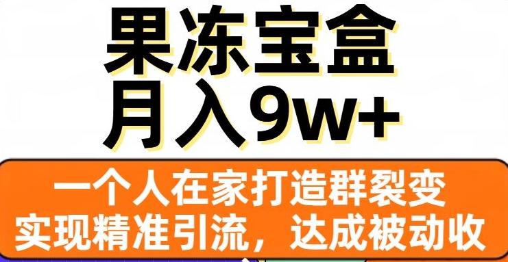 果冻宝盒，一个人在家打造群裂变，实现精准引流，达成被动收入，月入9w+-卿云社
