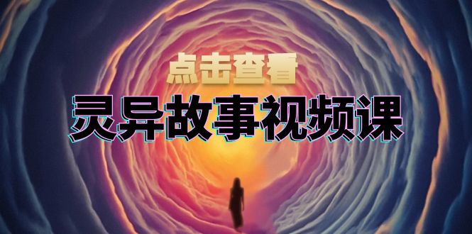 灵异故事视频课：文案、剪辑流程、画面处理及封面制作，助力创作者盈利-卿云社