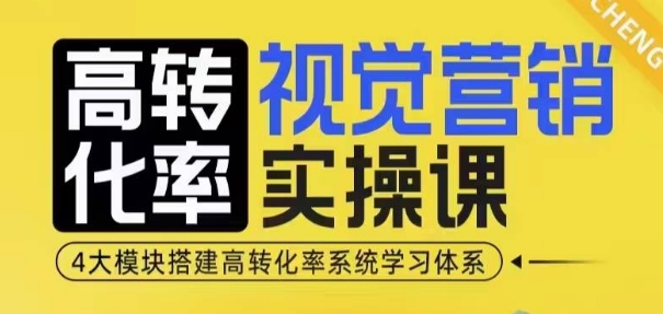 高转化率·视觉营销实操课，4大模块搭建高转化率系统学习体系-卿云社