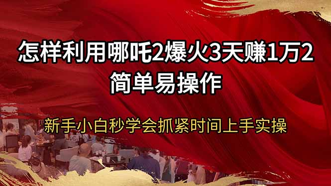 怎样利用哪吒2爆火3天赚1万2简单易操作新手小白秒学会抓紧时间上手实操-卿云社