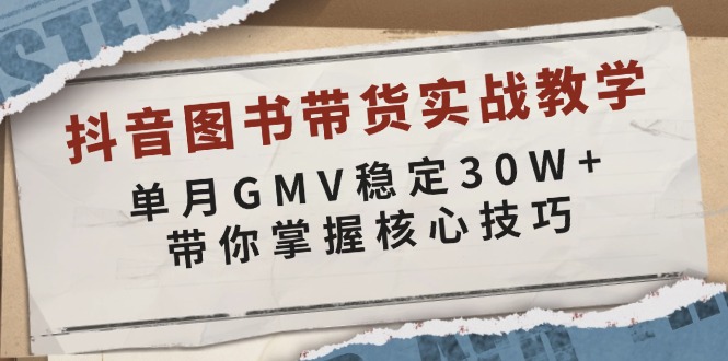 抖音图书带货实战教学，单月GMV稳定30W+，带你掌握核心技巧-卿云社