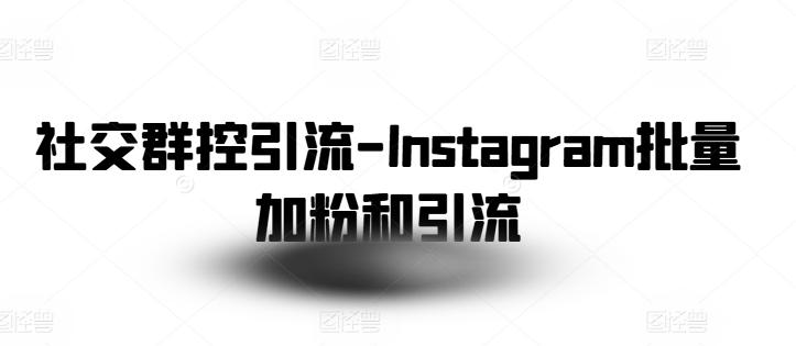 社交群控引流-Instagram批量加粉和引流-卿云社