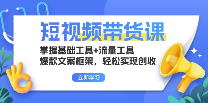 短视频带货课：掌握基础工具+流量工具，爆款文案框架，轻松实现创收-卿云社