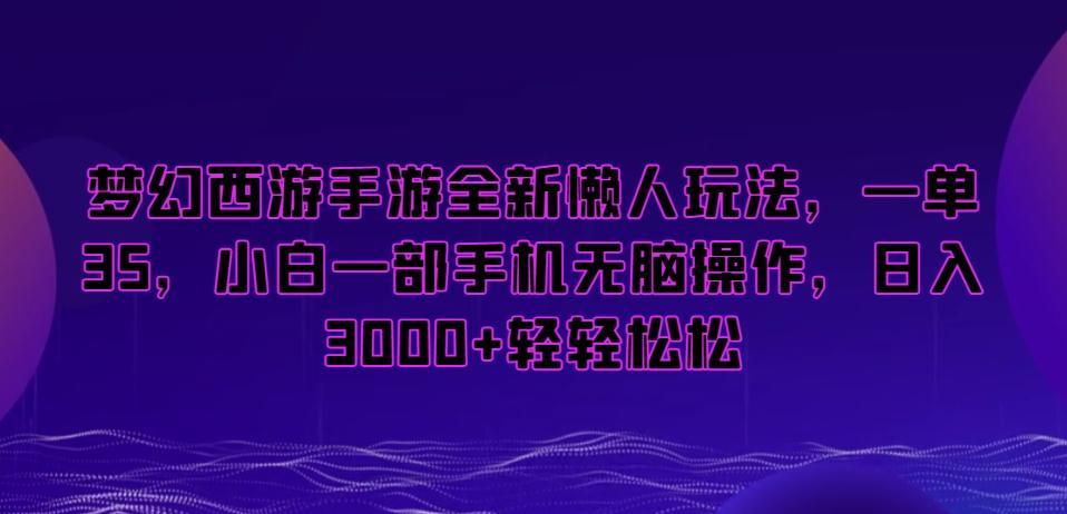 梦幻西游手游全新懒人玩法，一单35，小白一部手机无脑操作，日入3000+轻轻松松【揭秘】-卿云社