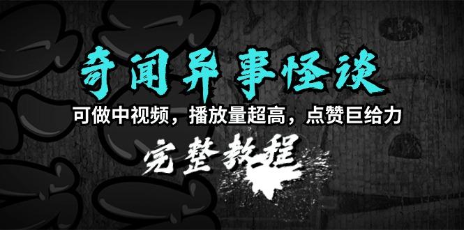 (9363期)奇闻异事怪谈完整教程，可做中视频，播放量超高，点赞巨给力(教程+素材)-卿云社