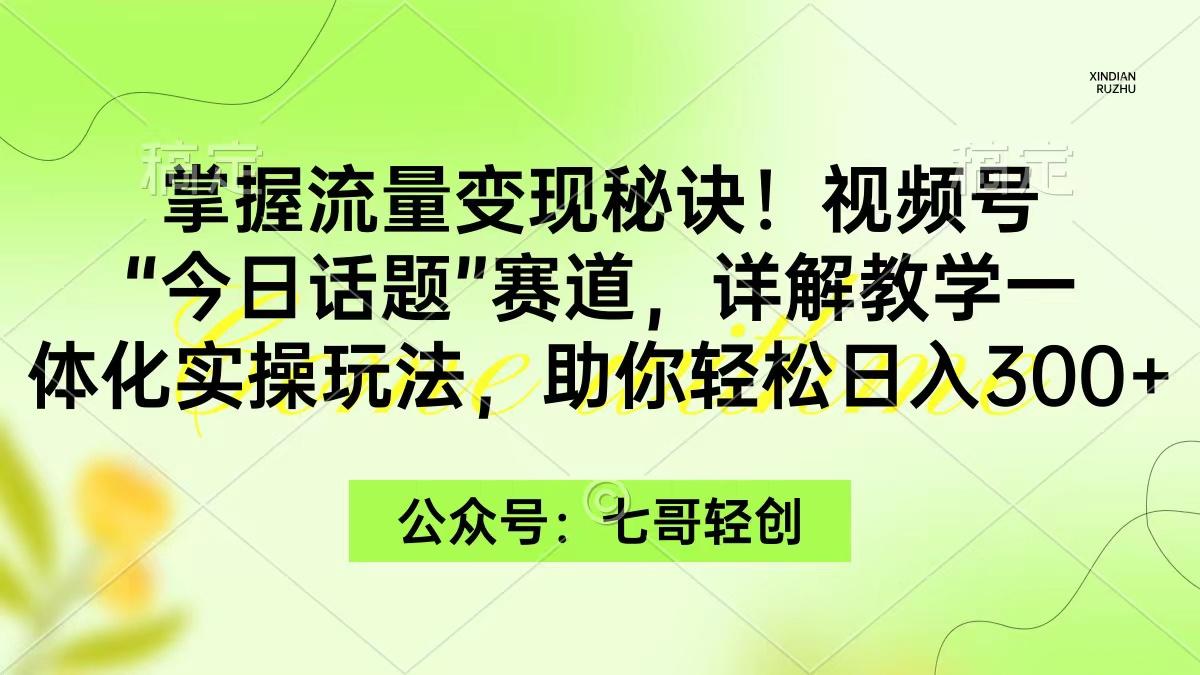 (9437期)掌握流量变现秘诀！视频号“今日话题”赛道，一体化实操玩法，助你日入300+-卿云社