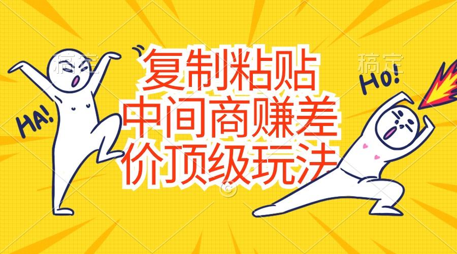 复制粘贴，中间商赚差价顶级玩法，零成本，硬通货-卿云社