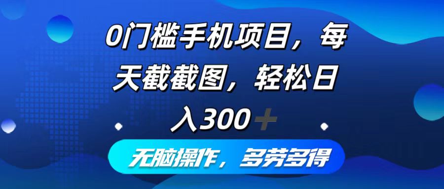 0门槛手机项目，每天截截图，轻松日入300+，无脑操作多劳多得-卿云社