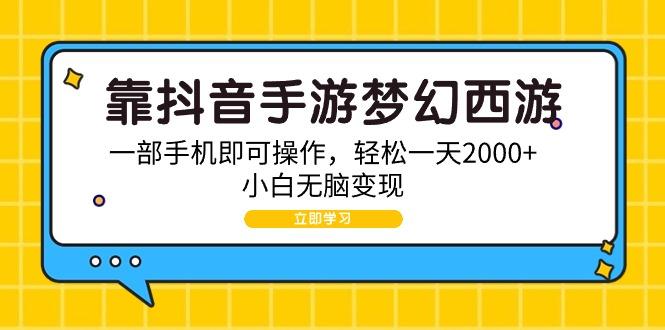 (9452期)靠抖音手游梦幻西游，一部手机即可操作，轻松一天2000+，小白无脑变现-卿云社