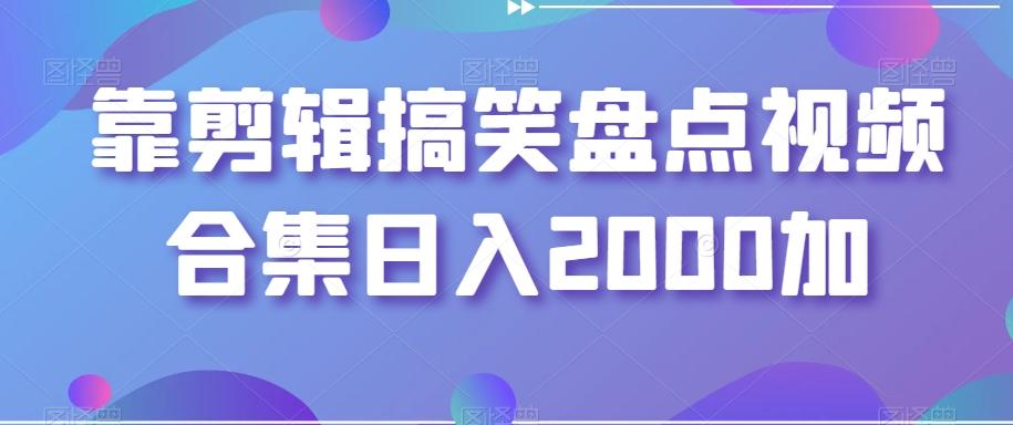 靠剪辑搞笑盘点视频合集日入2000加【揭秘】-卿云社